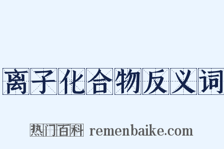 离子化合物反义词是什么意思的图片